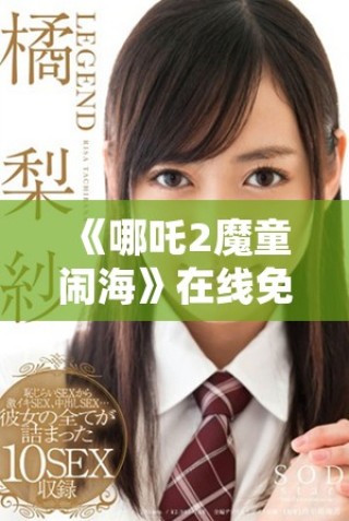 《哪吒2魔童鬧?！吩诰€免費(fèi)觀看獲取全新觀影體驗(yàn)方法推薦