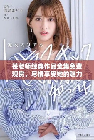 蒼老師經(jīng)典作品全集免費觀賞，盡情享受她的魅力與才華