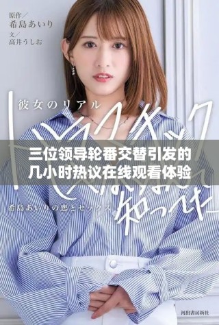 三位領(lǐng)導輪番交替引發(fā)的幾小時熱議在線觀看體驗分析