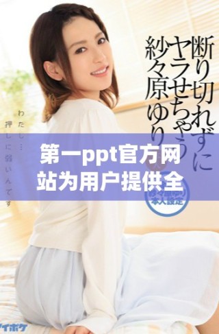 第一ppt官方網(wǎng)站為用戶提供全面的在線演示工具和資源