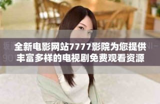 全新電影網(wǎng)站7777影院為您提供豐富多樣的電視劇免費觀看資源