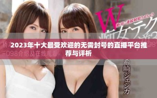 2023年十大最受歡迎的無需封號的直播平臺推薦與評析