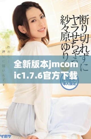 全新版本jmcomic1.7.6官方下載解讀與功能亮點(diǎn)一覽