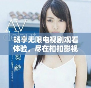 暢享無限電視劇觀看體驗，盡在扣扣影視資源平臺