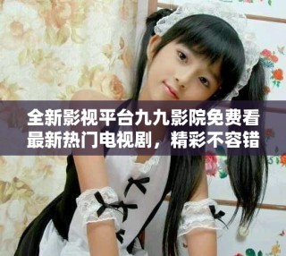 全新影視平臺九九影院免費(fèi)看最新熱門電視劇，精彩不容錯(cuò)過！