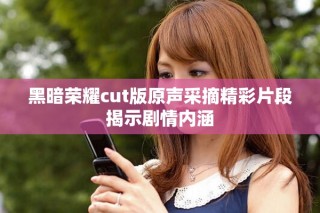 黑暗榮耀cut版原聲采摘精彩片段揭示劇情內(nèi)涵