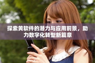 探索黃軟件的潛力與應(yīng)用前景，助力數(shù)字化轉(zhuǎn)型新篇章
