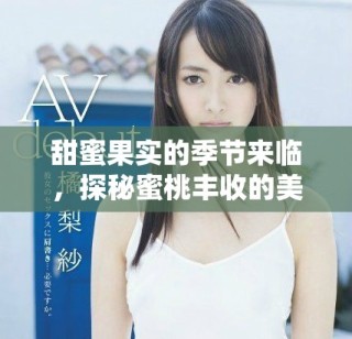 甜蜜果實的季節(jié)來臨，探秘蜜桃豐收的美好時光