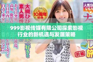 999影視傳媒有限公司探索影視行業(yè)的新機(jī)遇與發(fā)展策略