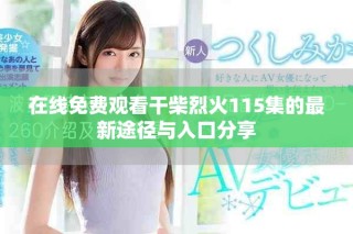 在線免費觀看干柴烈火115集的最新途徑與入口分享