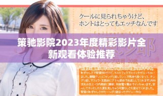 策馳影院2023年度精彩影片全新觀看體驗推薦