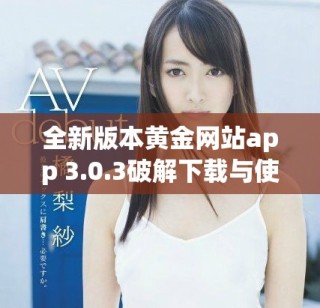 全新版本黃金網(wǎng)站app 3.0.3破解下載與使用指南分享