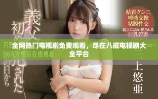 全網(wǎng)熱門電視劇免費(fèi)觀看，盡在八戒電視劇大全平臺(tái)