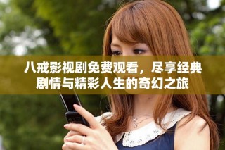 八戒影視劇免費觀看，盡享經(jīng)典劇情與精彩人生的奇幻之旅
