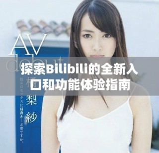 探索Bilibili的全新入口和功能體驗指南