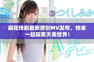麻花傳劇最新原創(chuàng)MV發(fā)布，快來一起探索天美世界！