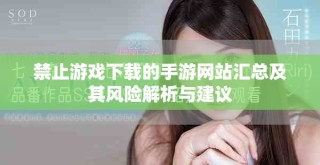 禁止游戲下載的手游網(wǎng)站匯總及其風險解析與建議