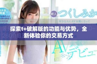 探索t+破解版的功能與優(yōu)勢(shì)，全新體驗(yàn)?zāi)愕慕灰追绞? class=