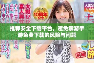 推薦安全下載平臺(tái)，避免禁游手游免費(fèi)下載的風(fēng)險(xiǎn)與問題