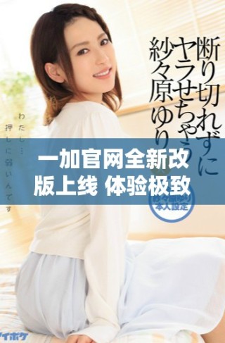 一加官網(wǎng)全新改版上線 體驗極致科技與創(chuàng)新設(shè)計的新平臺
