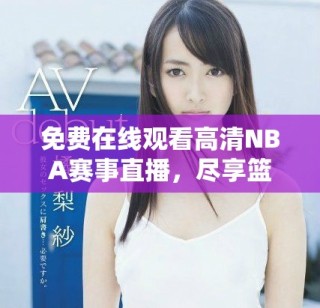 免費在線觀看高清NBA賽事直播，盡享籃球盛宴的精彩時刻