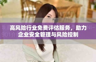 高風(fēng)險(xiǎn)行業(yè)免費(fèi)評(píng)估服務(wù)，助力企業(yè)安全管理與風(fēng)險(xiǎn)控制