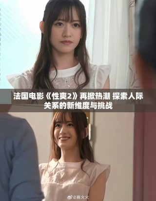 法國(guó)電影《性爽2》再掀熱潮 探索人際關(guān)系的新維度與挑戰(zhàn)