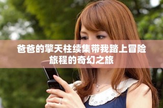 爸爸的擎天柱續(xù)集帶我踏上冒險旅程的奇幻之旅