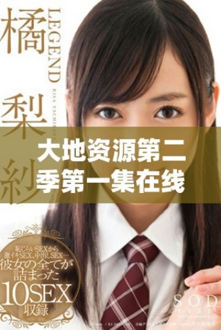 大地資源第二季第一集在線免費(fèi)播放，快來一起觀看吧！