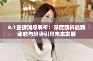 9.1重磅消息解析：深度剖析最新動(dòng)態(tài)與趨勢(shì)引導(dǎo)未來(lái)發(fā)展