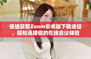 便捷獲取Zoom安卓版下載途徑，輕松連接你的在線會(huì)議體驗(yàn)