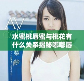 水蜜桃唇蜜與桃花有什么關(guān)系揭秘嘟嘟唇的秘密魅力