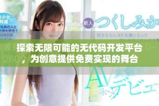 探索無限可能的無代碼開發(fā)平臺，為創(chuàng)意提供免費實現(xiàn)的舞臺
