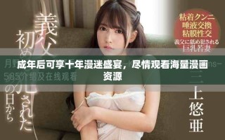 成年后可享十年漫迷盛宴，盡情觀看海量漫畫資源