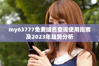 my63777免費(fèi)域名查詢使用指南及2023年趨勢(shì)分析