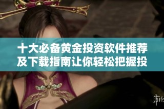 十大必備黃金投資軟件推薦及下載指南讓你輕松把握投資機會