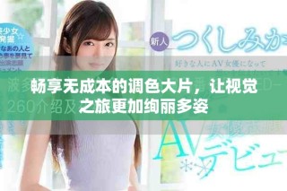 暢享無成本的調色大片，讓視覺之旅更加絢麗多姿
