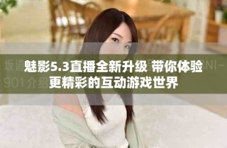 魅影5.3直播全新升級(jí) 帶你體驗(yàn)更精彩的互動(dòng)游戲世界