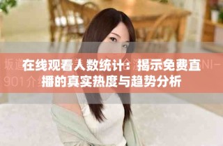 在線觀看人數(shù)統(tǒng)計：揭示免費直播的真實熱度與趨勢分析