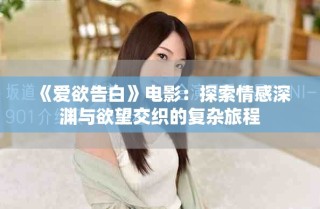《愛欲告白》電影：探索情感深淵與欲望交織的復(fù)雜旅程