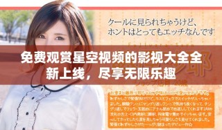 免費觀賞星空視頻的影視大全全新上線，盡享無限樂趣