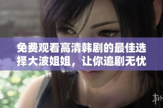 免費觀看高清韓劇的最佳選擇大波姐姐，讓你追劇無憂