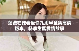 免費(fèi)在線看愛(ài)你九周半全集高清版本，暢享甜蜜愛(ài)情故事
