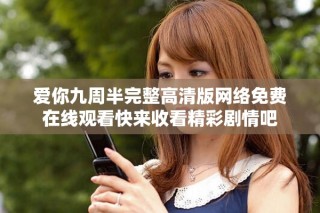愛你九周半完整高清版網(wǎng)絡(luò)免費(fèi)在線觀看快來收看精彩劇情吧