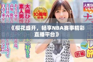 《櫻花盛開，暢享NBA賽事精彩直播平臺》