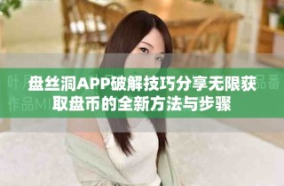 盤絲洞APP破解技巧分享無限獲取盤幣的全新方法與步驟