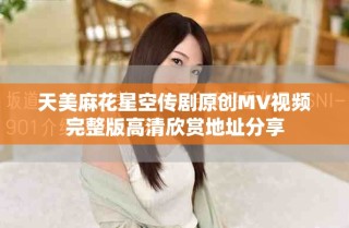 天美麻花星空傳劇原創(chuàng)MV視頻完整版高清欣賞地址分享