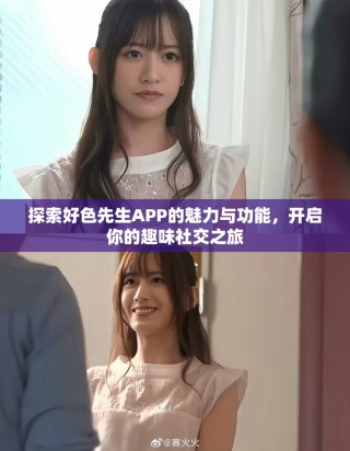探索好色先生APP的魅力與功能，開(kāi)啟你的趣味社交之旅