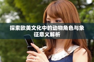 探索歐美文化中的動(dòng)物角色與象征意義解析