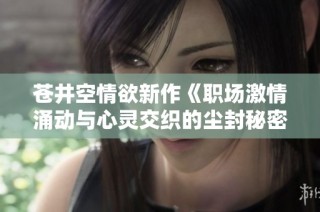 蒼井空情欲新作《職場激情涌動與心靈交織的塵封秘密》